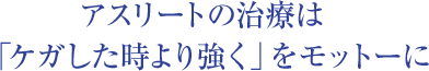 アスリートの治療は「ケガした時より強く」をモットーに