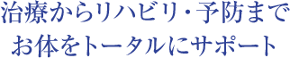 治療からリハビリ・予防までお体をトータルにサポート