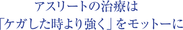 アスリートの治療は「ケガした時より強く」をモットーに